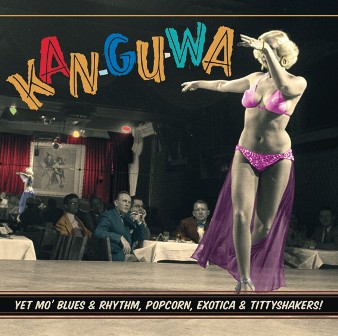 KAN-GU-WA ! : Yet Mo' Blues & Rhythm, Popcorn, Exotica & Tittyshakers!