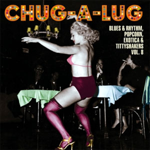 CHUG-A-LUG : Blues & Rhythm, Popcorn, Exotica & Tittyshakers Volume 8