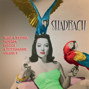 SHADRACH : Blues & Rhythm, Popcorn, Exotica & Tittyshakers Volume 9