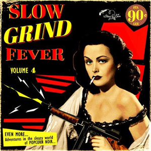 SLOW GRIND FEVER : Volume 4 - Adventures In The Sleazy World Of Popcorn Noir...