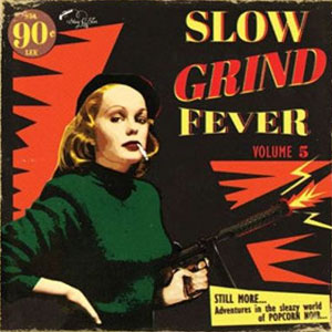 SLOW GRIND FEVER : Volume 5 - Adventures In The Sleazy World Of Popcorn Noir...